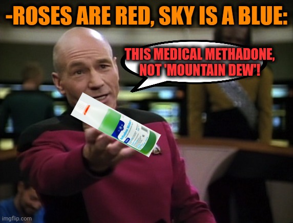 -Not for anybody's usage! | -ROSES ARE RED, SKY IS A BLUE:; THIS MEDICAL METHADONE, NOT 'MOUNTAIN DEW'! | image tagged in pickard wtf,heroin,drug addiction,support our troops,medicine,don't do drugs | made w/ Imgflip meme maker