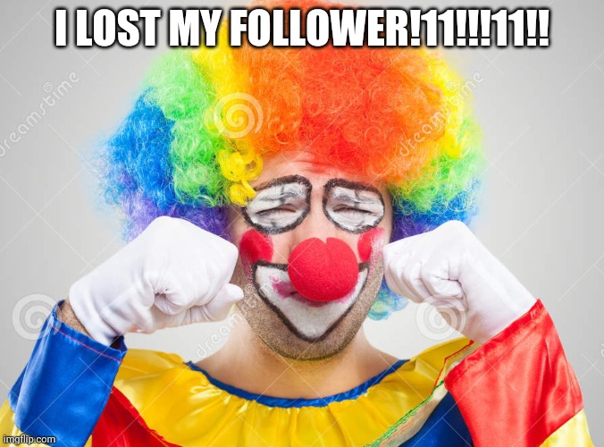 Clown crying | I LOST MY FOLLOWER!11!!!11!! | image tagged in clown crying | made w/ Imgflip meme maker