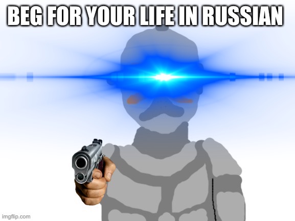 BEG FOR YOUR LIFE IN RUSSIAN | made w/ Imgflip meme maker