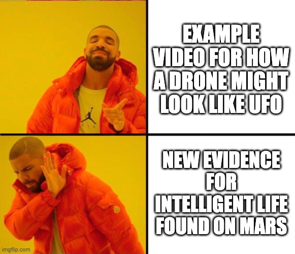 drake yes no reverse | EXAMPLE VIDEO FOR HOW A DRONE MIGHT LOOK LIKE UFO; NEW EVIDENCE FOR INTELLIGENT LIFE FOUND ON MARS | image tagged in drake yes no reverse | made w/ Imgflip meme maker