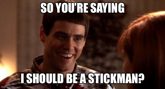 So you're saying there's a chance | SO YOU’RE SAYING; I SHOULD BE A STICKMAN? | image tagged in so you're saying there's a chance | made w/ Imgflip meme maker