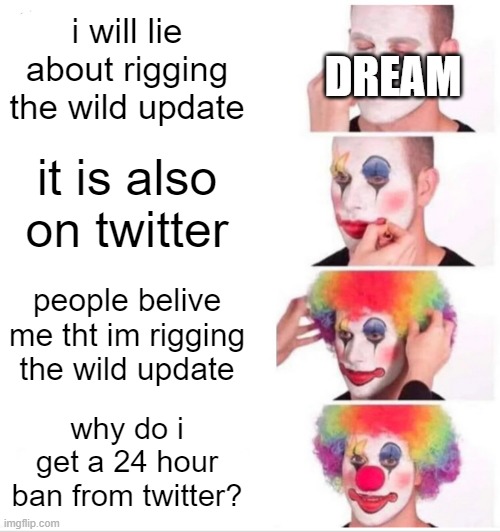 Clown Applying Makeup | i will lie about rigging the wild update; DREAM; it is also on twitter; people belive me tht im rigging the wild update; why do i get a 24 hour ban from twitter? | image tagged in memes,clown applying makeup | made w/ Imgflip meme maker
