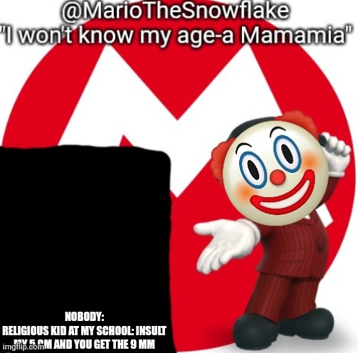 MarioTheSnowflake's Announcement temple (Gift by Sauce) | NOBODY:
RELIGIOUS KID AT MY SCHOOL: INSULT MY 5 CM AND YOU GET THE 9 MM | image tagged in mariothesnowflake's announcement temple gift by sauce | made w/ Imgflip meme maker