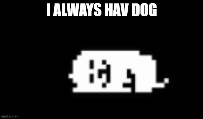 Dogcheck | I ALWAYS HAV DOG | image tagged in dogcheck | made w/ Imgflip meme maker