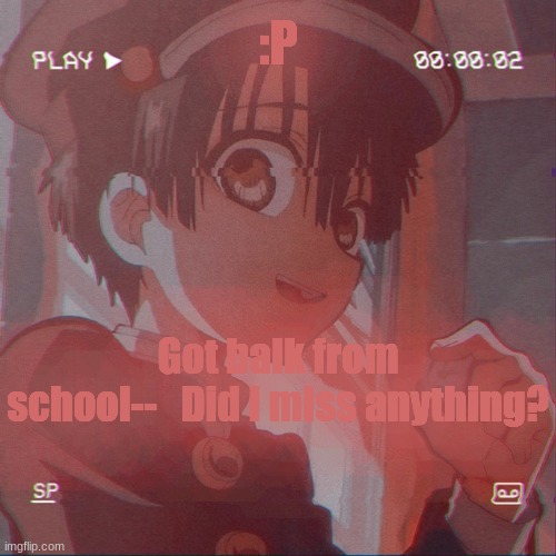 :P | :P; Got balk from school--   Did i miss anything? | image tagged in hanako kun | made w/ Imgflip meme maker