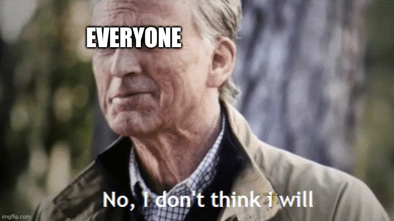 No, i dont think i will | EVERYONE | image tagged in no i dont think i will | made w/ Imgflip meme maker