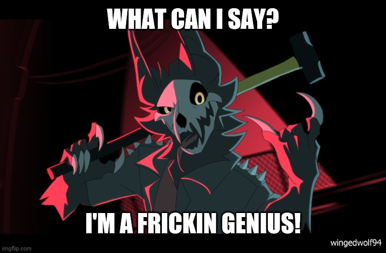WingedWolf94 | WHAT CAN I SAY? I'M A FRICKIN GENIUS! | image tagged in wingedwolf94 | made w/ Imgflip meme maker