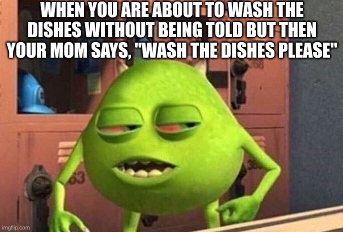 why just why | WHEN YOU ARE ABOUT TO WASH THE DISHES WITHOUT BEING TOLD BUT THEN YOUR MOM SAYS, "WASH THE DISHES PLEASE" | image tagged in oh come on | made w/ Imgflip meme maker