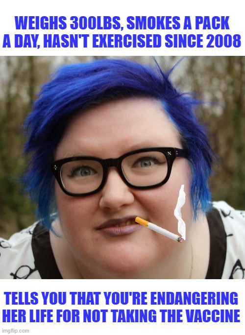 trigglypuff wants you to show your papers | WEIGHS 300LBS, SMOKES A PACK A DAY, HASN'T EXERCISED SINCE 2008; TELLS YOU THAT YOU'RE ENDANGERING HER LIFE FOR NOT TAKING THE VACCINE | image tagged in blue haired sjw | made w/ Imgflip meme maker