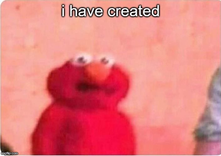 Sickened elmo | i have created | image tagged in sickened elmo | made w/ Imgflip meme maker