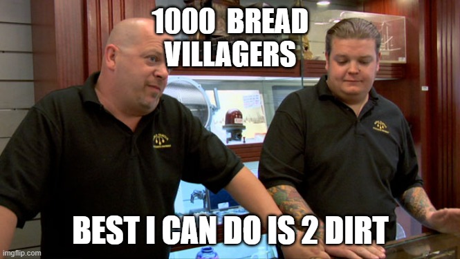 Pawn Stars Best I Can Do | 1000  BREAD
VILLAGERS; BEST I CAN DO IS 2 DIRT | image tagged in pawn stars best i can do | made w/ Imgflip meme maker