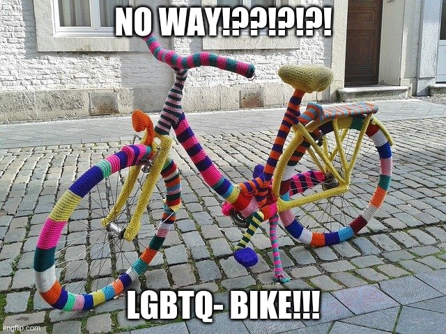 when the bike starts developing feelings for me: | NO WAY!??!?!?! LGBTQ- BIKE!!! | image tagged in what | made w/ Imgflip meme maker