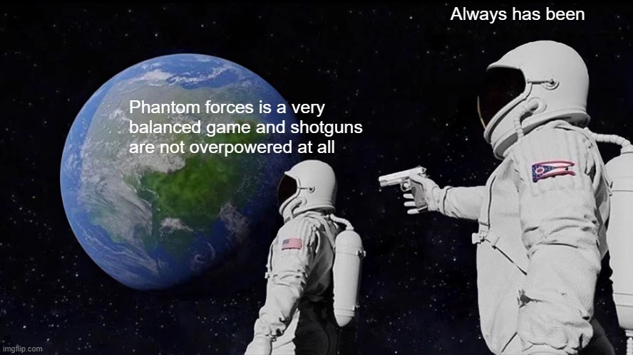 Always Has Been | Always has been; Phantom forces is a very balanced game and shotguns are not overpowered at all | image tagged in memes,always has been,roblox,phantom forces,balanced game | made w/ Imgflip meme maker