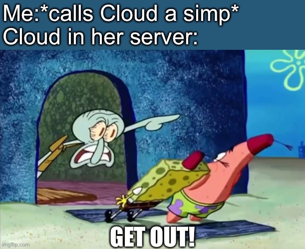 Squidward get out of my house | Me:*calls Cloud a simp*
Cloud in her server:; GET OUT! | image tagged in squidward get out of my house | made w/ Imgflip meme maker