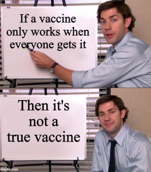 Jim Halpert Explains | If a vaccine only works when everyone gets it; Then it's not a true vaccine | image tagged in jim halpert explains | made w/ Imgflip meme maker