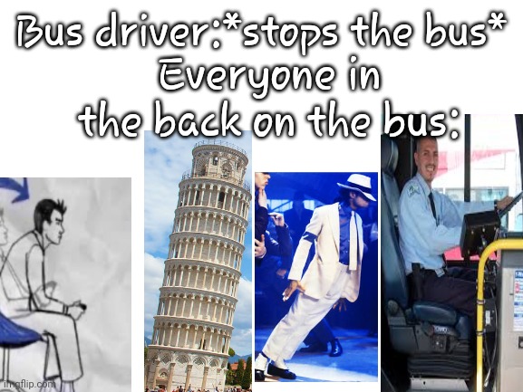 :-/ | Everyone in the back on the bus:; Bus driver:*stops the bus* | image tagged in blank white template | made w/ Imgflip meme maker