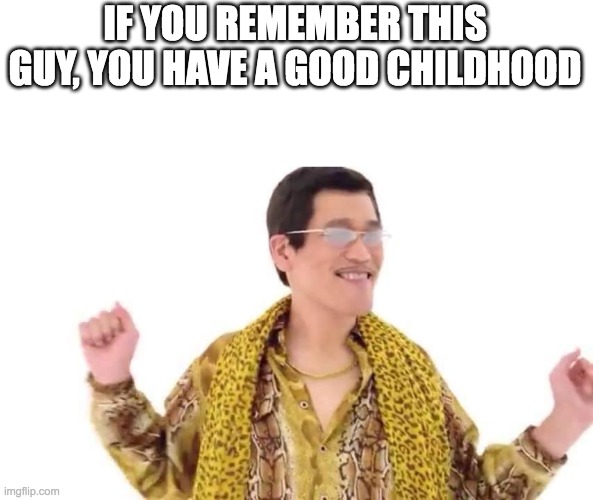 PPAP Guy | IF YOU REMEMBER THIS GUY, YOU HAVE A GOOD CHILDHOOD | image tagged in ppap guy | made w/ Imgflip meme maker