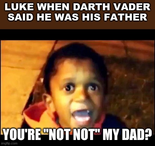 I am your father | LUKE WHEN DARTH VADER SAID HE WAS HIS FATHER; YOU'RE "NOT NOT" MY DAD? | image tagged in your not my dad | made w/ Imgflip meme maker