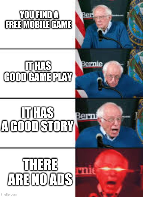 Burne Sanders Reaction | YOU FIND A FREE MOBILE GAME; IT HAS GOOD GAME PLAY; IT HAS A GOOD STORY; THERE ARE NO ADS | image tagged in burnie sanders reaction | made w/ Imgflip meme maker