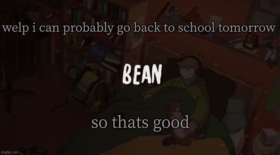 ye | welp i can probably go back to school tomorrow; so thats good | image tagged in beans simple temp | made w/ Imgflip meme maker