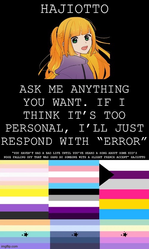 Because, Why not? (Pt. 5) | ASK ME ANYTHING YOU WANT. IF I THINK IT’S TOO PERSONAL, I’LL JUST RESPOND WITH “ERROR” | image tagged in the template of hajiotto | made w/ Imgflip meme maker