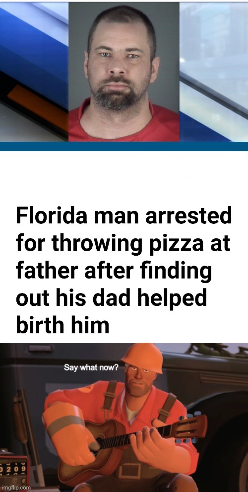 Florida man arrested for throwing pizza at father | image tagged in say what now,pizza,birth,florida man,memes,news | made w/ Imgflip meme maker