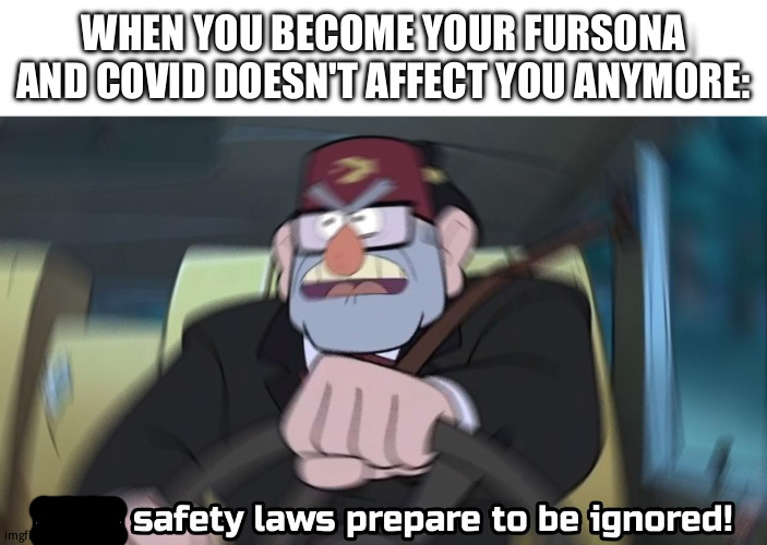Read safety laws prepare to be ignored! (Blank top) | WHEN YOU BECOME YOUR FURSONA AND COVID DOESN'T AFFECT YOU ANYMORE: | image tagged in read safety laws prepare to be ignored blank top | made w/ Imgflip meme maker