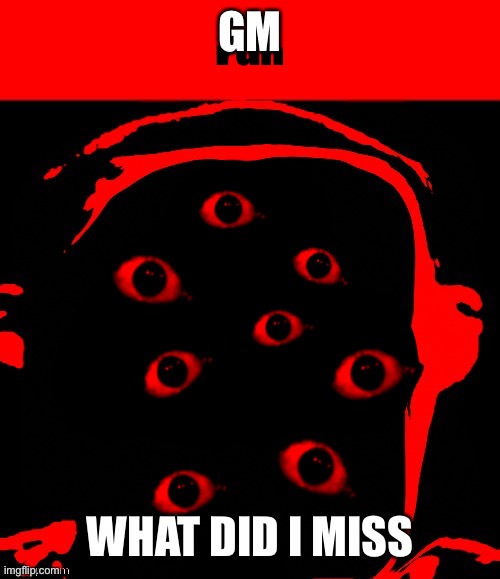 Next time run | GM; WHAT DID I MISS | image tagged in run | made w/ Imgflip meme maker