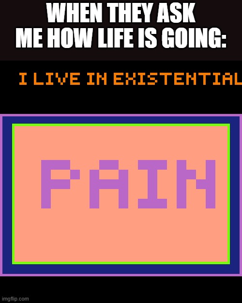 Pain | WHEN THEY ASK ME HOW LIFE IS GOING: | image tagged in pain | made w/ Imgflip meme maker