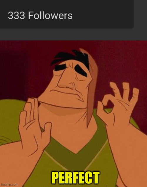 333 | PERFECT | image tagged in when x just right | made w/ Imgflip meme maker