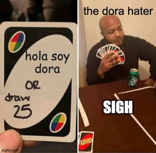 ME | the dora hater; hola soy
dora; SIGH | image tagged in memes,uno draw 25 cards | made w/ Imgflip meme maker