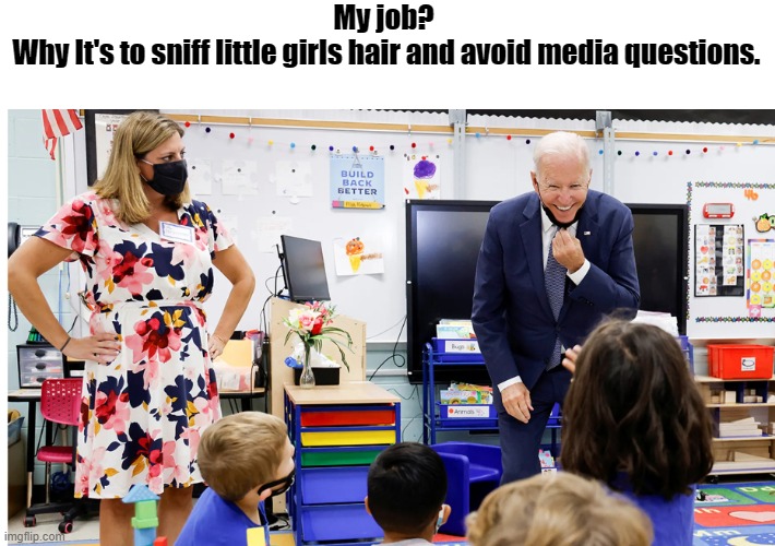 Biden explains his job to a little girl | My job? 
Why It's to sniff little girls hair and avoid media questions. | image tagged in joe biden,sniffing | made w/ Imgflip meme maker