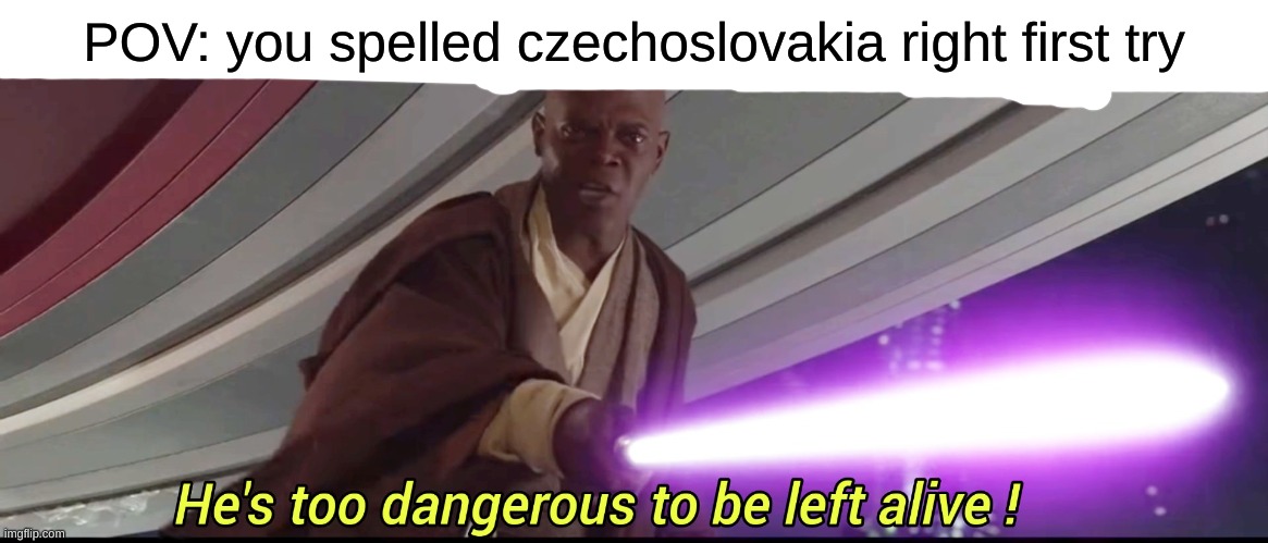 i drew a caption | POV: you spelled czechoslovakia right first try | image tagged in he's too dangerous to be left alive | made w/ Imgflip meme maker