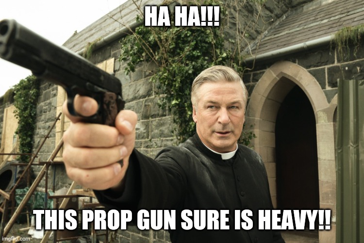Alec Baldwin | HA HA!!! THIS PROP GUN SURE IS HEAVY!! | image tagged in alec baldwin | made w/ Imgflip meme maker
