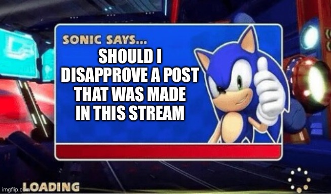 Link in the comments | SHOULD I DISAPPROVE A POST THAT WAS MADE IN THIS STREAM | image tagged in sonic says | made w/ Imgflip meme maker