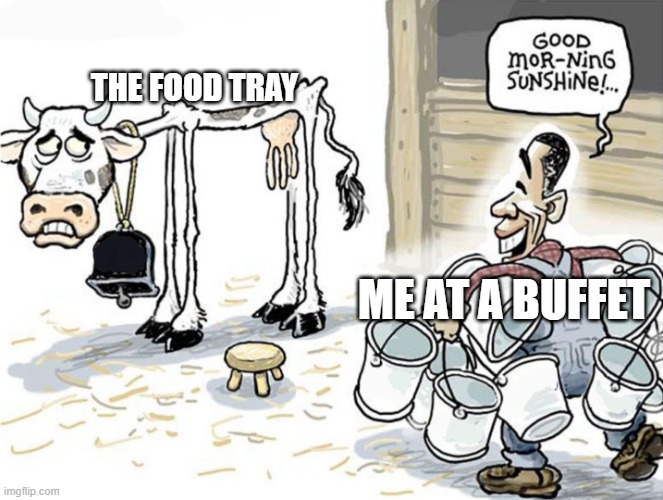 :| | THE FOOD TRAY; ME AT A BUFFET | image tagged in milking the cow,food,buffet | made w/ Imgflip meme maker