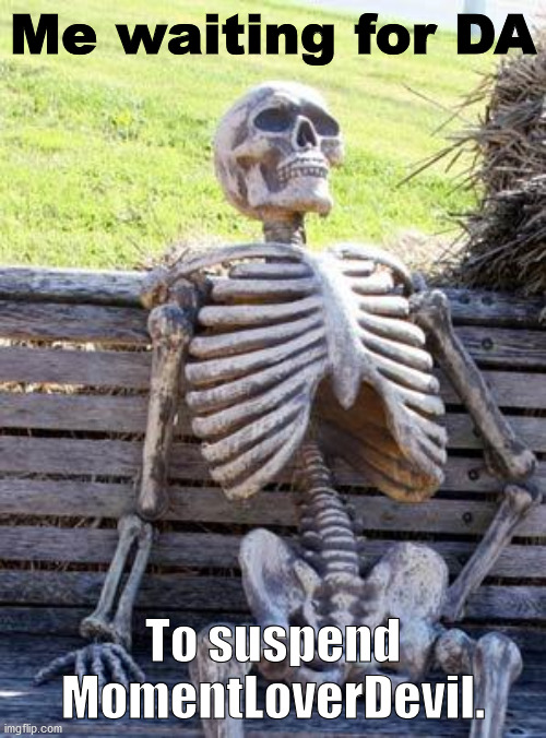 ig | Me waiting for DA; To suspend MomentLoverDevil. | image tagged in memes,waiting skeleton | made w/ Imgflip meme maker