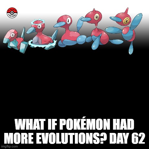 Check the tags Pokemon more evolutions for each new one. | WHAT IF POKÉMON HAD MORE EVOLUTIONS? DAY 62 | image tagged in memes,blank transparent square,pokemon more evolutions,porygon,pokemon,why are you reading this | made w/ Imgflip meme maker