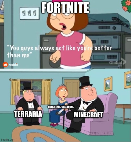 True | FORTNITE; UNDERTALE/DELTARUNE; MINECRAFT; TERRARIA | image tagged in you guys always act like you're better than me | made w/ Imgflip meme maker