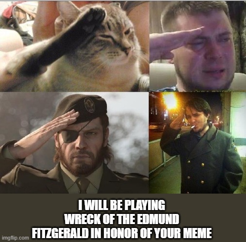 Ozon's Salute | I WILL BE PLAYING WRECK OF THE EDMUND FITZGERALD IN HONOR OF YOUR MEME | image tagged in ozon's salute | made w/ Imgflip meme maker