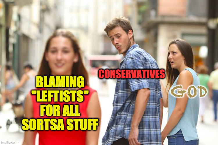 Distracted Boyfriend Meme | BLAMING "LEFTISTS" FOR ALL SORTSA STUFF CONSERVATIVES GOD | image tagged in memes,distracted boyfriend | made w/ Imgflip meme maker