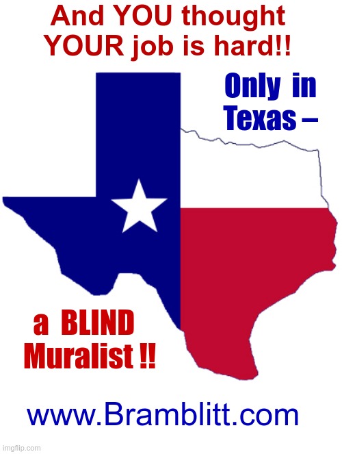 And You Thought YOUR Job is Hard! | And YOU thought
YOUR job is hard!! Only  in
Texas –; a  BLIND  
Muralist !! www.Bramblitt.com | image tagged in texas clipart,blind man,rick75230,artists,texas,disability | made w/ Imgflip meme maker