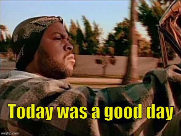 . | Today was a good day | image tagged in memes,today was a good day | made w/ Imgflip meme maker