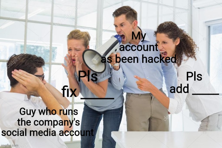 Ahhhh | My account as been hacked; Pls fix _____; Pls add _____; Guy who runs the company's social media account | image tagged in discord,yelling,original meme,idk,woman yelling at cat | made w/ Imgflip meme maker