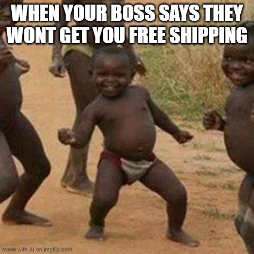 Third World Success Kid | WHEN YOUR BOSS SAYS THEY WONT GET YOU FREE SHIPPING | image tagged in memes,third world success kid | made w/ Imgflip meme maker