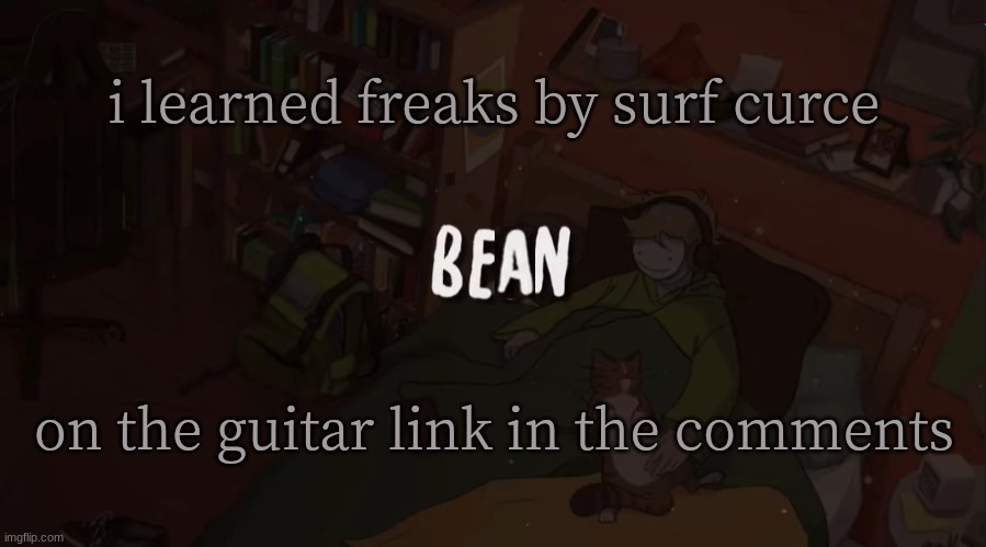 https://voca.ro/1iUxqc6Gknrs | i learned freaks by surf curce; on the guitar link in the comments | image tagged in beans simple temp | made w/ Imgflip meme maker