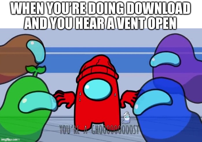 :D | WHEN YOU’RE DOING DOWNLOAD AND YOU HEAR A VENT OPEN | image tagged in gametoons,player,among us logic,you're a ghooooooooost,oh no by gametunes,gametunes | made w/ Imgflip meme maker