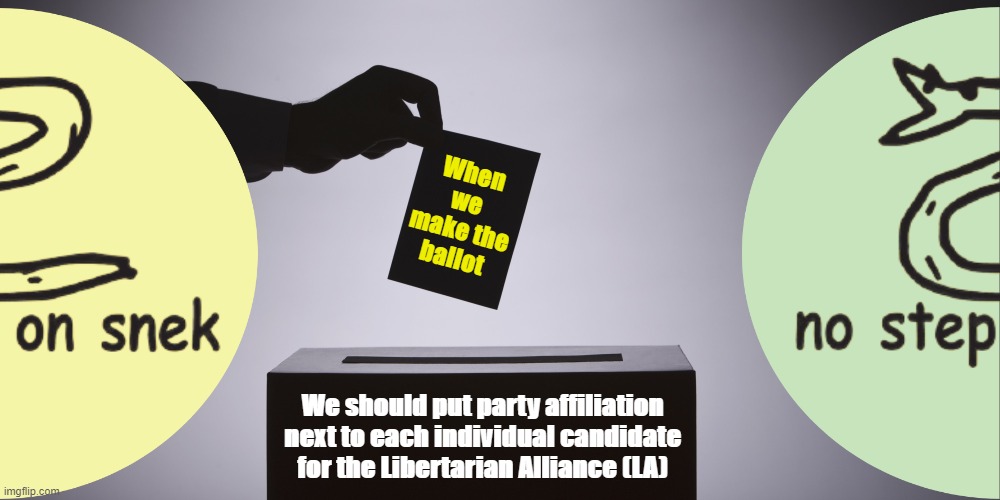 Those who don't follow this stream obsessively might be confused unless we do this. |  When we make the ballot; We should put party affiliation next to each individual candidate for the Libertarian Alliance (LA) | image tagged in libertarian alliance,liberation alliance,october election,nerd,hcp,csp | made w/ Imgflip meme maker
