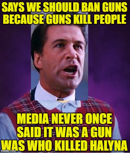 Bad Luck Alec | SAYS WE SHOULD BAN GUNS BECAUSE GUNS KILL PEOPLE; MEDIA NEVER ONCE SAID IT WAS A GUN WAS WHO KILLED HALYNA | image tagged in bad luck brian,gun laws,alec baldwin,memes | made w/ Imgflip meme maker