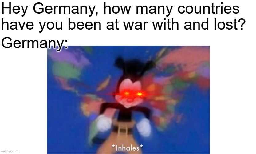 World occupied |  Hey Germany, how many countries have you been at war with and lost? Germany: | image tagged in world occupied | made w/ Imgflip meme maker